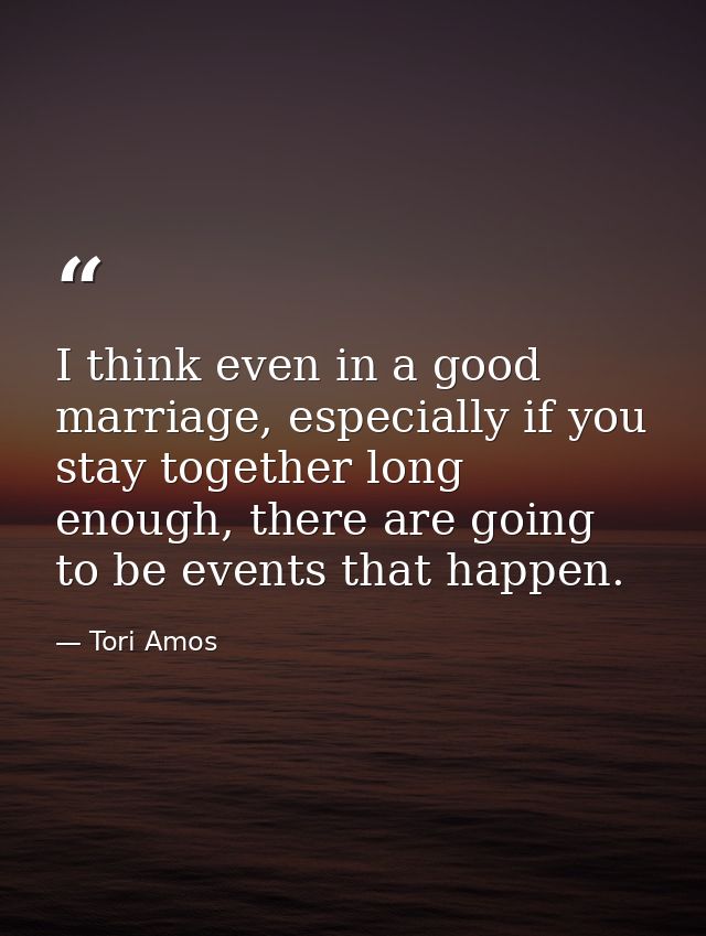 I think even in a good marriage, especially if you stay together long enough, there are going to be events that happen. — Tori Amos