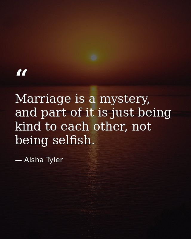 Marriage is a mystery, and part of it is just being kind to each other, not being selfish. — Aisha Tyler