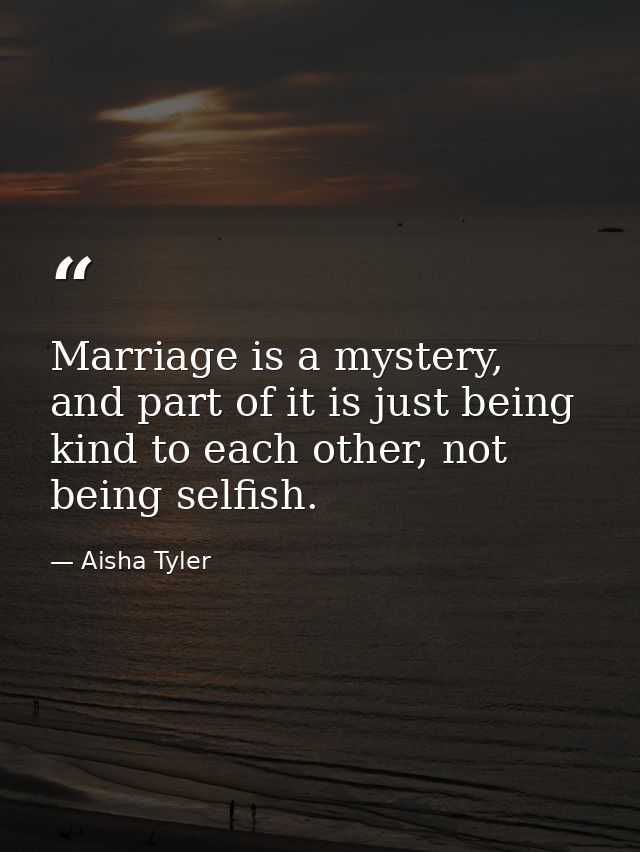 Marriage is a mystery, and part of it is just being kind to each other, not being selfish. — Aisha Tyler