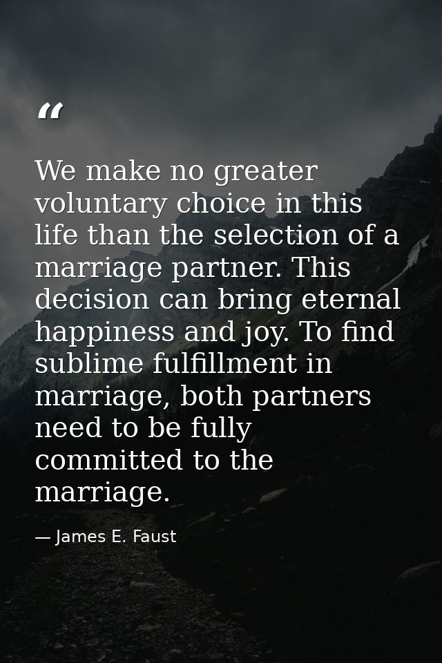 We make no greater voluntary choice in this life than the selection of a marriage partner. This decision can bring etern — James E. Faust