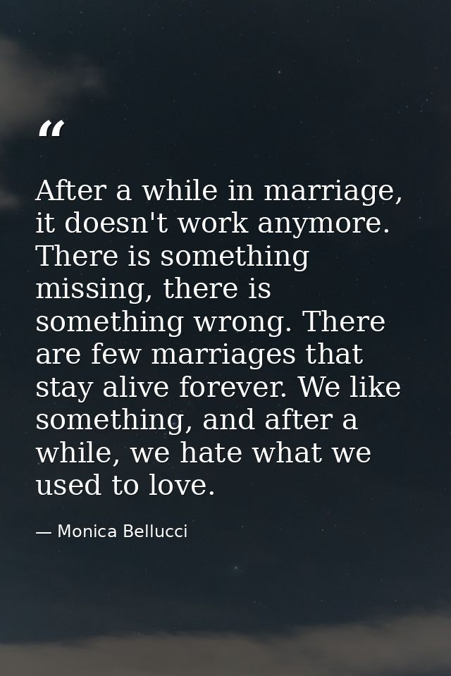 After a while in marriage, it doesn't work anymore. There is something missing, there is something wrong. There are few  — Monica Bellucci