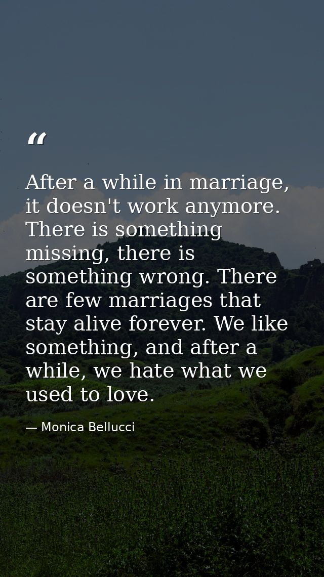 After a while in marriage, it doesn't work anymore. There is something missing, there is something wrong. There are few  — Monica Bellucci