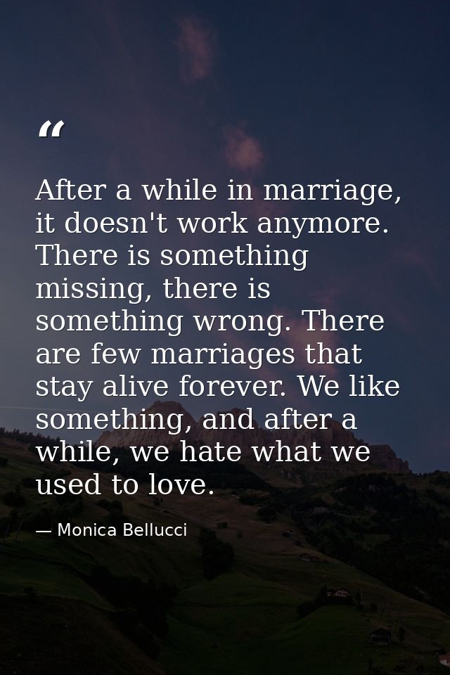 After a while in marriage, it doesn't work anymore. There is something missing, there is something wrong. There are few  — Monica Bellucci