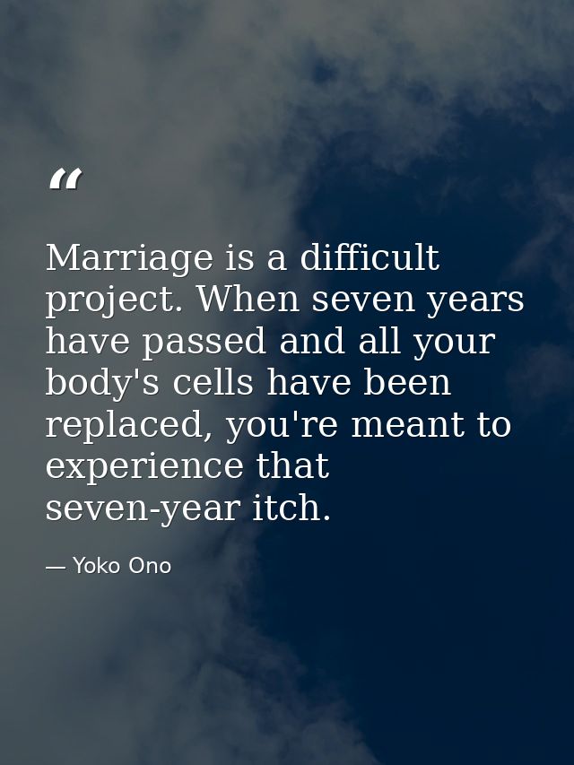 Marriage is a difficult project. When seven years have passed and all your body's cells have been replaced, you're meant — Yoko Ono
