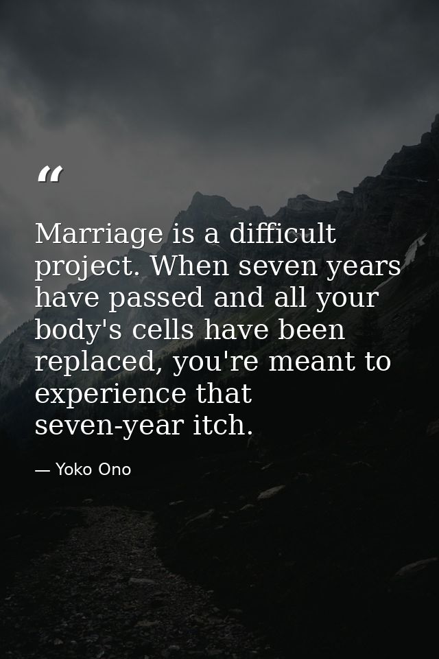Marriage is a difficult project. When seven years have passed and all your body's cells have been replaced, you're meant — Yoko Ono