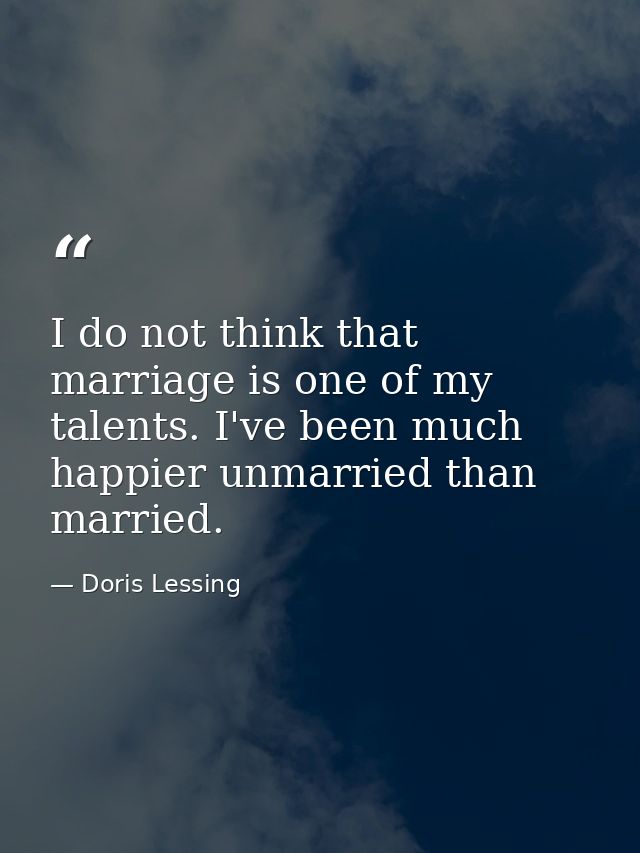 I do not think that marriage is one of my talents. I've been much happier unmarried than married. — Doris Lessing