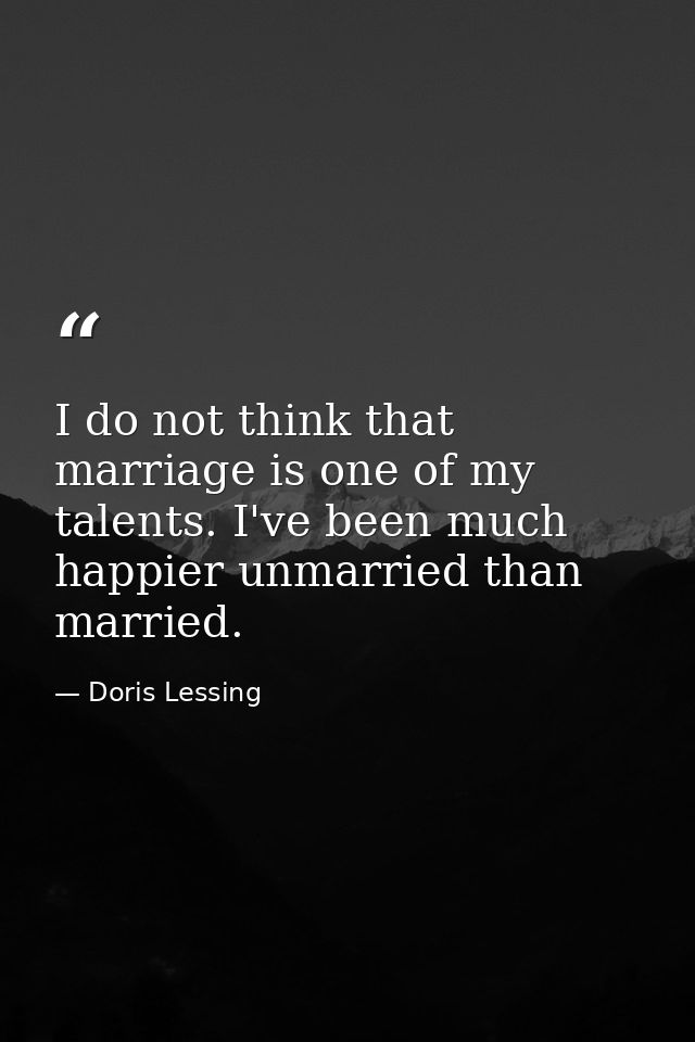 I do not think that marriage is one of my talents. I've been much happier unmarried than married. — Doris Lessing