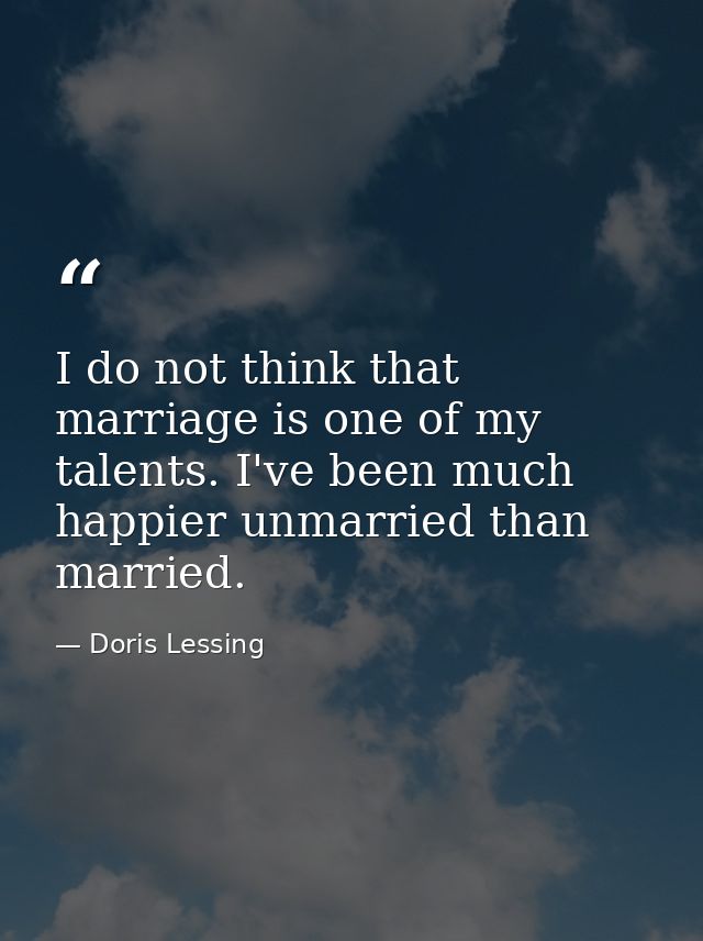 I do not think that marriage is one of my talents. I've been much happier unmarried than married. — Doris Lessing