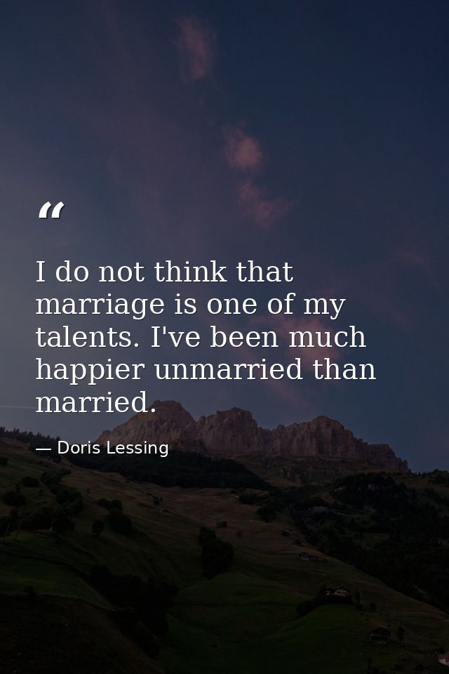 I do not think that marriage is one of my talents. I've been much happier unmarried than married. — Doris Lessing
