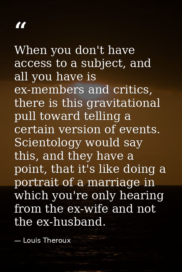 When you don't have access to a subject, and all you have is ex-members and critics, there is this gravitational pull to — Louis Theroux