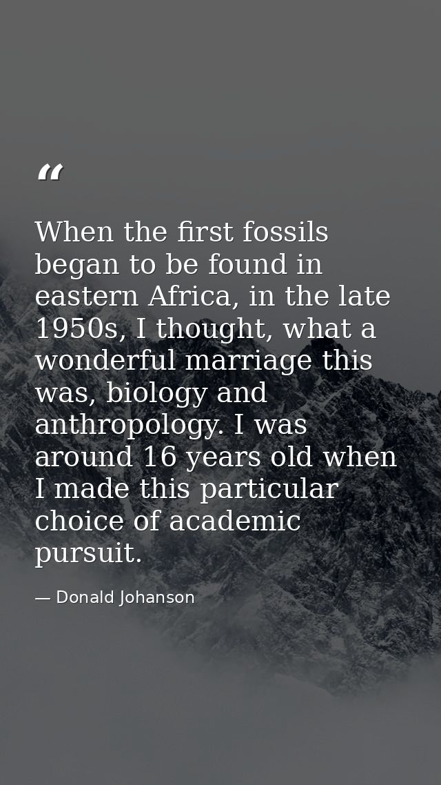 When the first fossils began to be found in eastern Africa, in the late 1950s, I thought, what a wonderful marriage this — Donald Johanson
