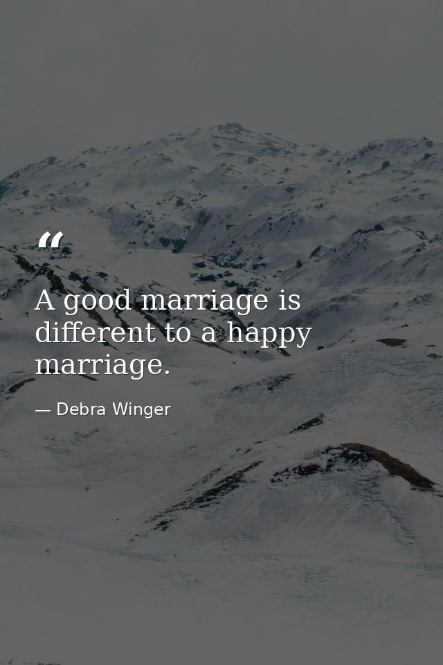 A good marriage is different to a happy marriage. — Debra Winger