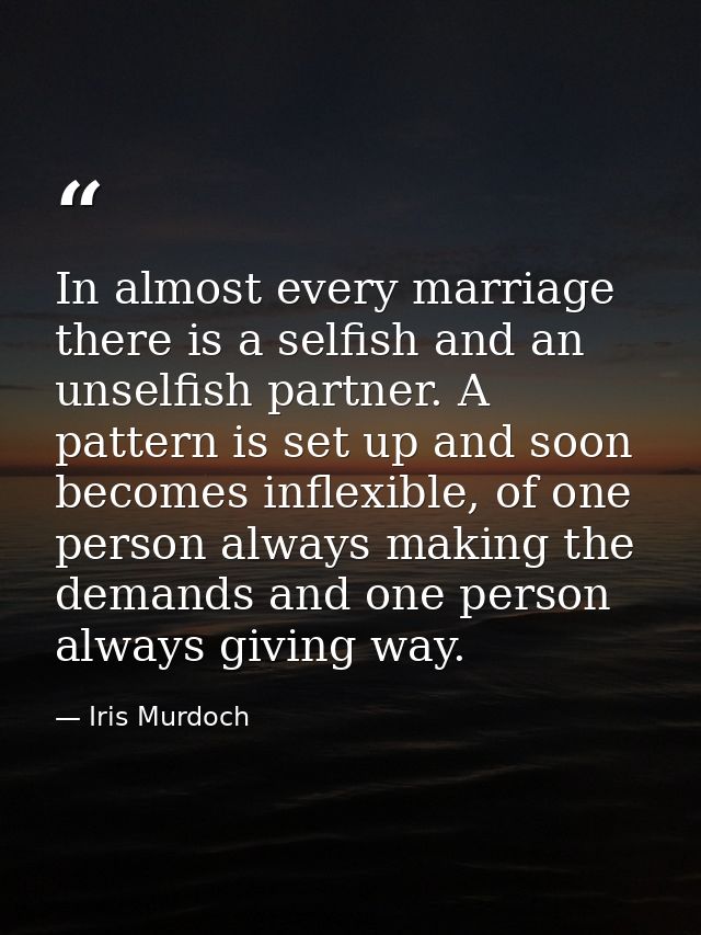 In almost every marriage there is a selfish and an unselfish partner. A pattern is set up and soon becomes inflexible, o — Iris Murdoch