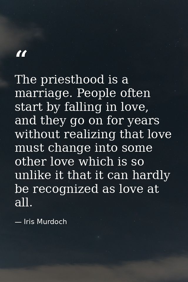 The priesthood is a marriage. People often start by falling in love, and they go on for years without realizing that lov — Iris Murdoch