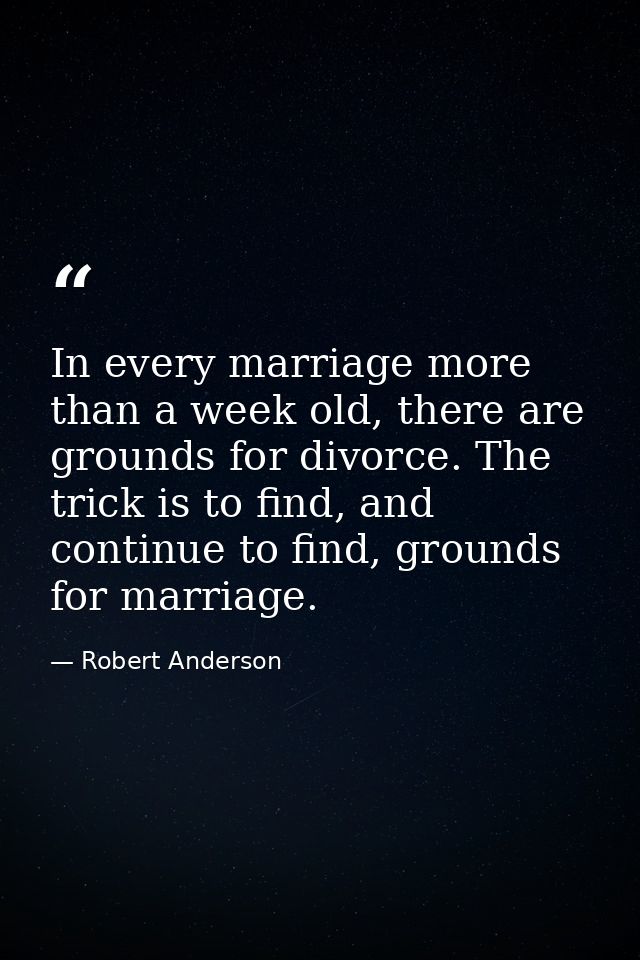 In every marriage more than a week old, there are grounds for divorce. The trick is to find, and continue to find, groun — Robert Anderson