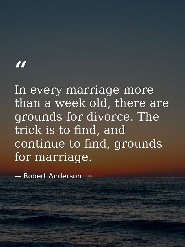 In every marriage more than a week old, there are grounds for divorce. The trick is to find, and continue to find, groun — Robert Anderson