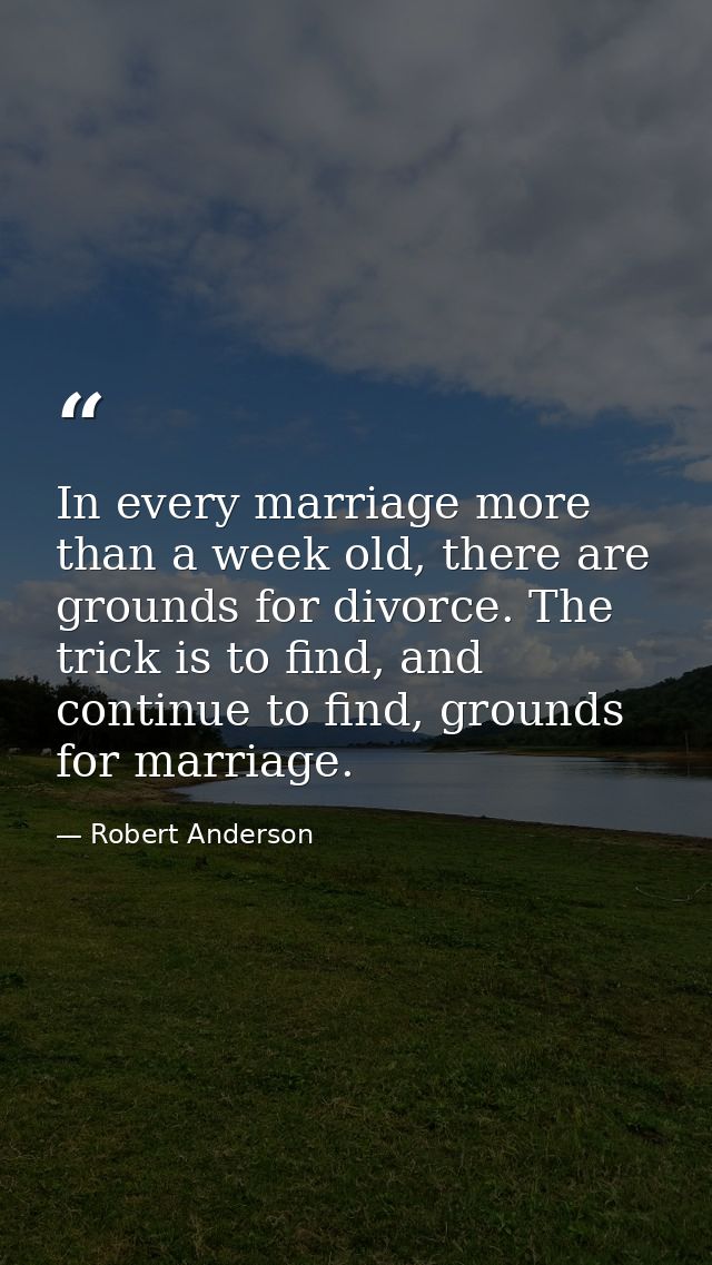 In every marriage more than a week old, there are grounds for divorce. The trick is to find, and continue to find, groun — Robert Anderson