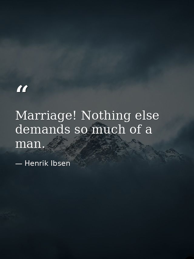 Marriage! Nothing else demands so much of a man. — Henrik Ibsen