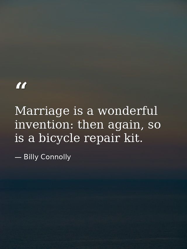 Marriage is a wonderful invention: then again, so is a bicycle repair kit. — Billy Connolly