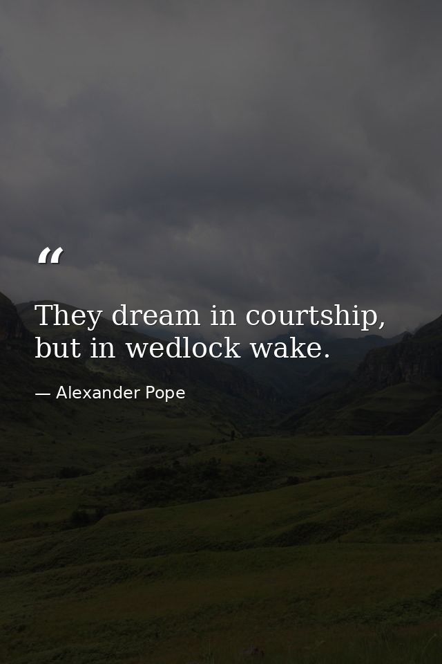 They dream in courtship, but in wedlock wake. — Alexander Pope