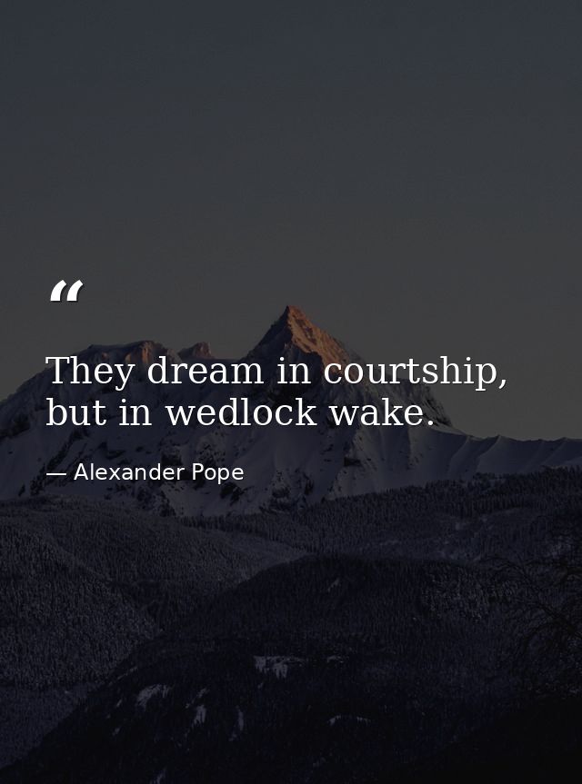 They dream in courtship, but in wedlock wake. — Alexander Pope