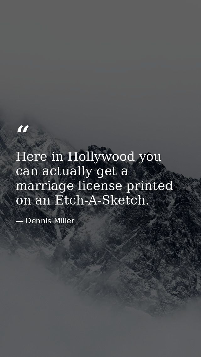 Here in Hollywood you can actually get a marriage license printed on an Etch-A-Sketch. — Dennis Miller