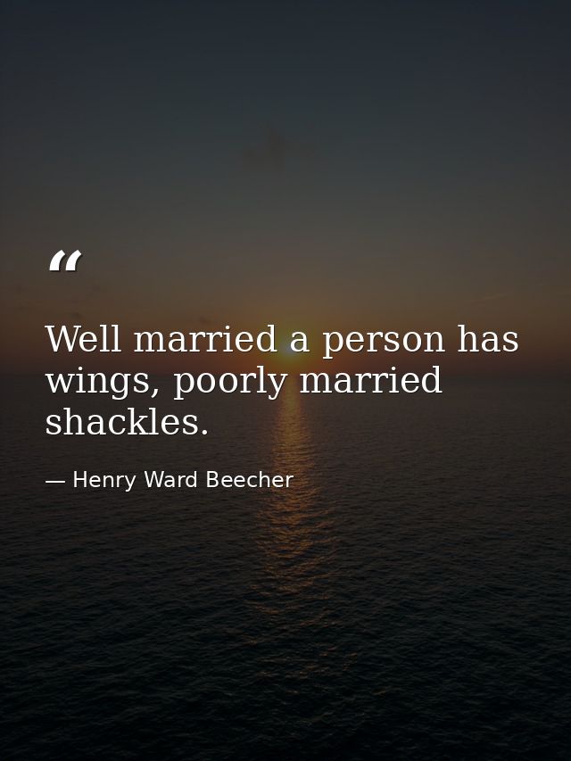 Well married a person has wings, poorly married shackles. — Henry Ward Beecher