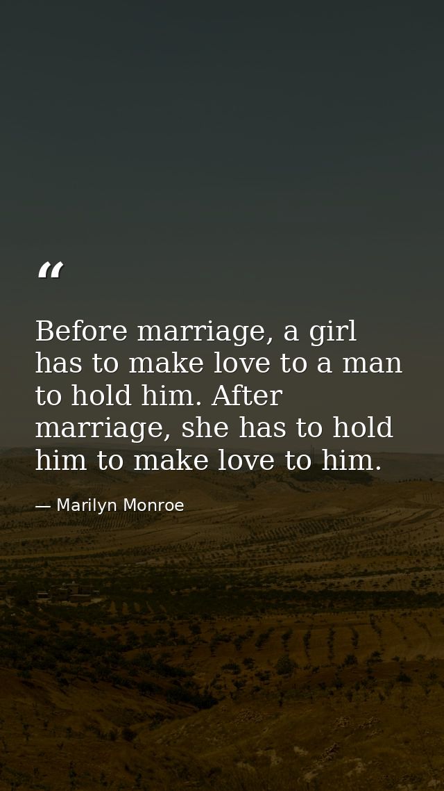Before marriage, a girl has to make love to a man to hold him. After marriage, she has to hold him to make love to him. — Marilyn Monroe