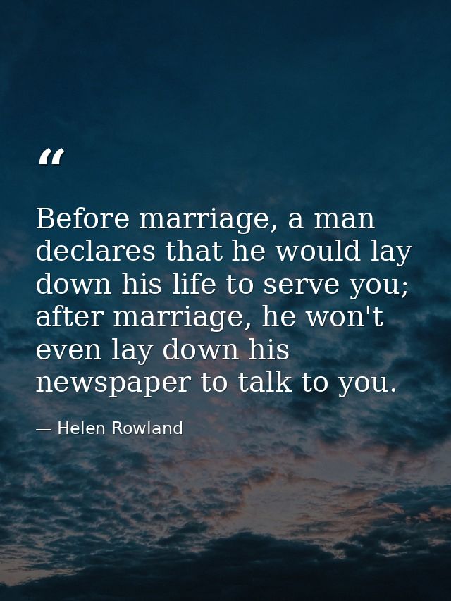 Before marriage, a man declares that he would lay down his life to serve you; after marriage, he won't even lay down his — Helen Rowland