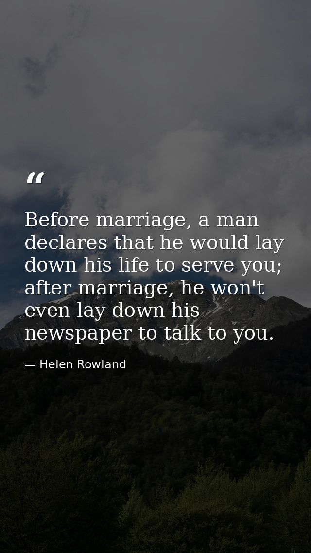Before marriage, a man declares that he would lay down his life to serve you; after marriage, he won't even lay down his — Helen Rowland