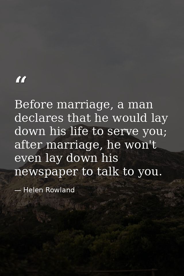 Before marriage, a man declares that he would lay down his life to serve you; after marriage, he won't even lay down his — Helen Rowland