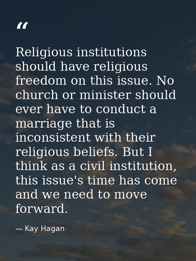 Religious institutions should have religious freedom on this issue. No church or minister should ever have to conduct a  — Kay Hagan