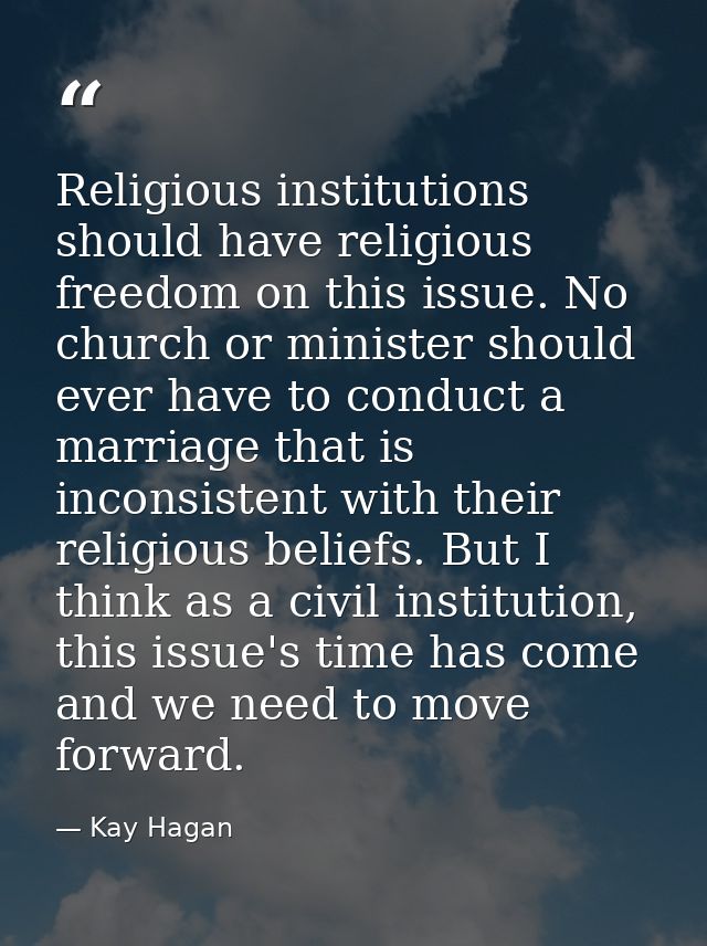 Religious institutions should have religious freedom on this issue. No church or minister should ever have to conduct a  — Kay Hagan