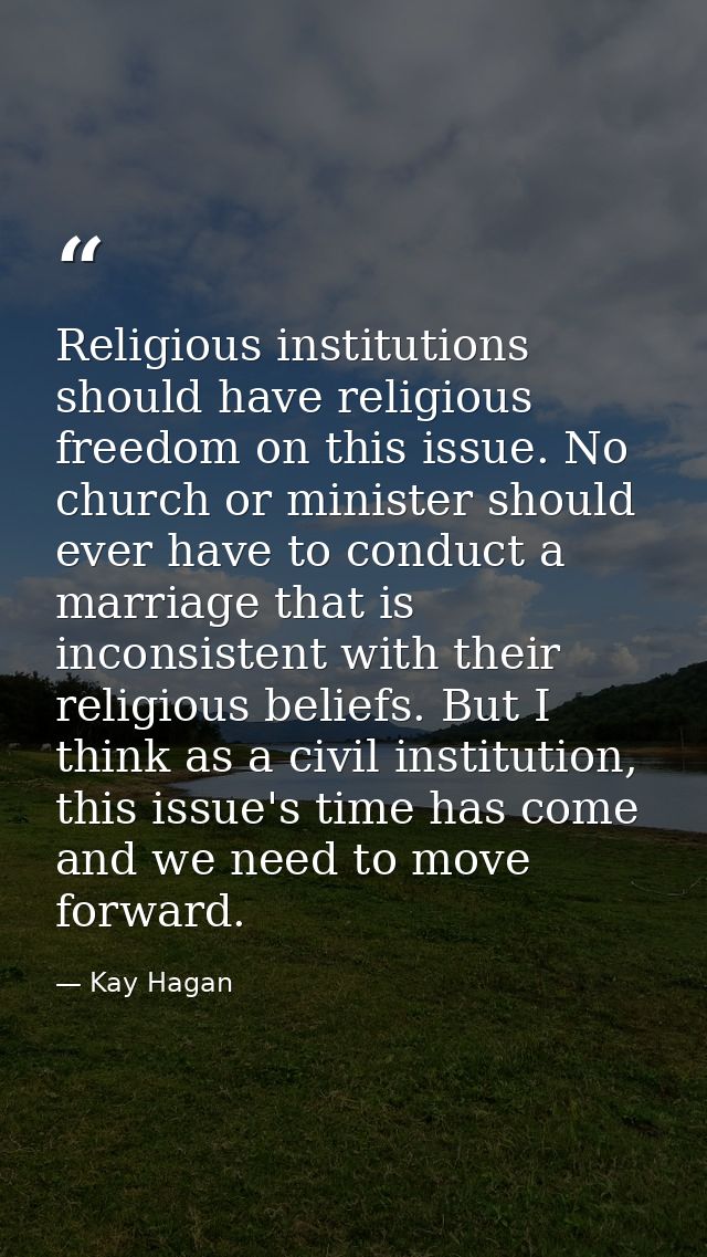 Religious institutions should have religious freedom on this issue. No church or minister should ever have to conduct a  — Kay Hagan