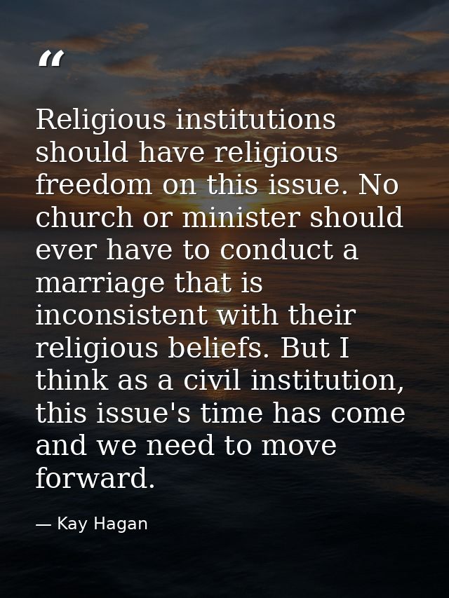 Religious institutions should have religious freedom on this issue. No church or minister should ever have to conduct a  — Kay Hagan