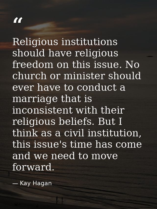 Religious institutions should have religious freedom on this issue. No church or minister should ever have to conduct a  — Kay Hagan