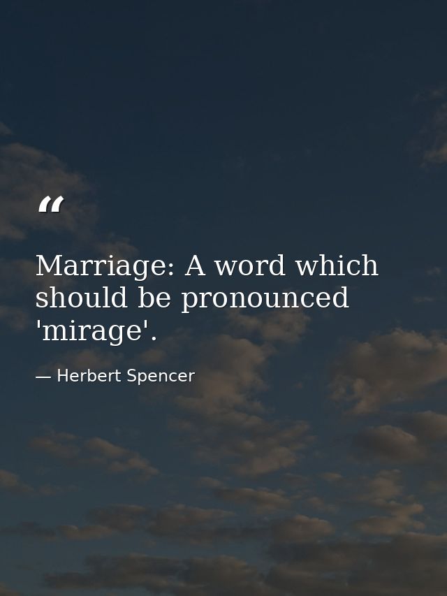 Marriage: A word which should be pronounced 'mirage'. — Herbert Spencer