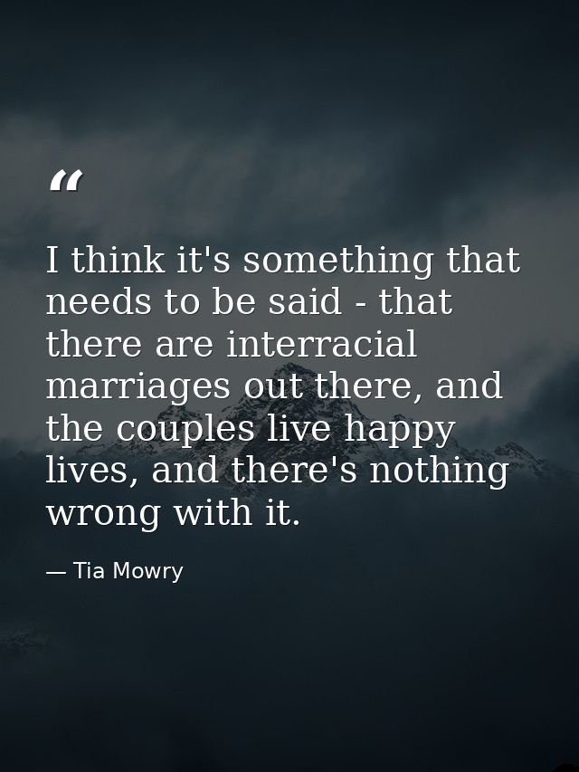 I think it's something that needs to be said - that there are interracial marriages out there, and the couples live happ — Tia Mowry