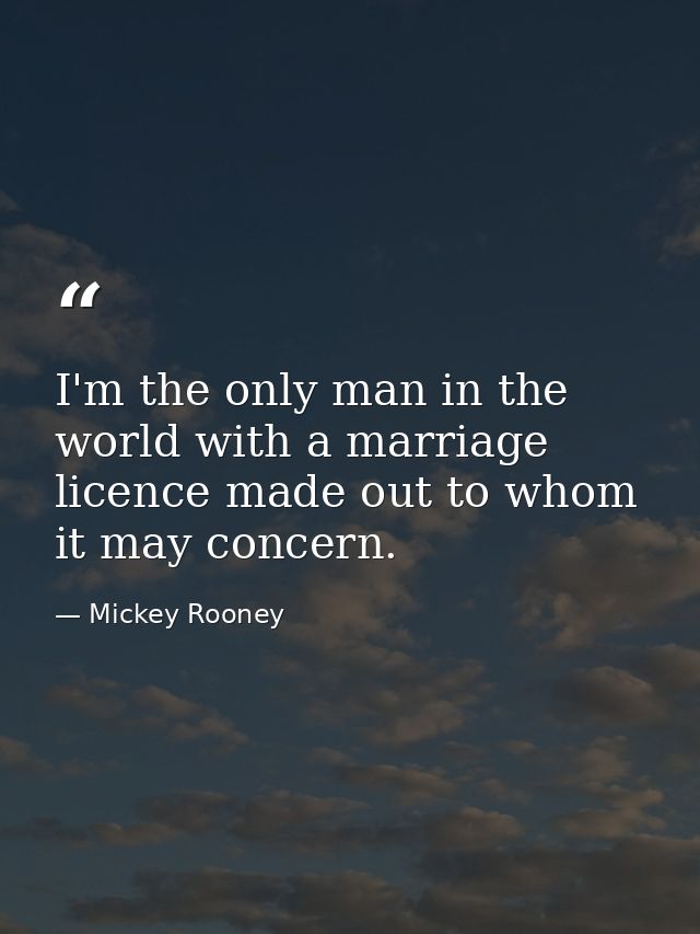 I'm the only man in the world with a marriage licence made out to whom it may concern. — Mickey Rooney