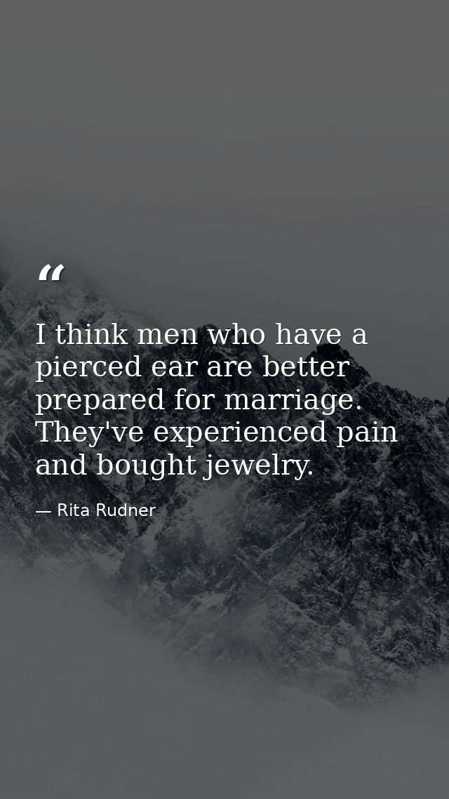 I think men who have a pierced ear are better prepared for marriage. They've experienced pain and bought jewelry. — Rita Rudner