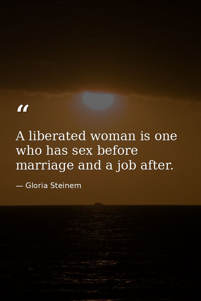 A liberated woman is one who has sex before marriage and a job after. — Gloria Steinem