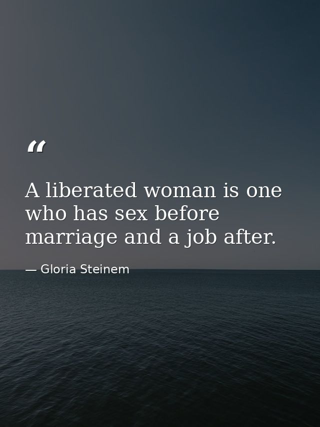 A liberated woman is one who has sex before marriage and a job after. — Gloria Steinem