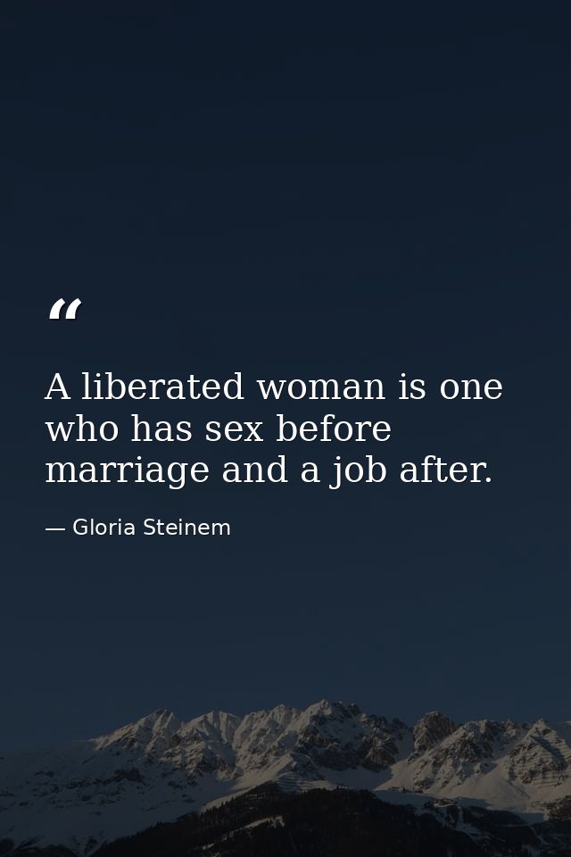 A liberated woman is one who has sex before marriage and a job after. — Gloria Steinem