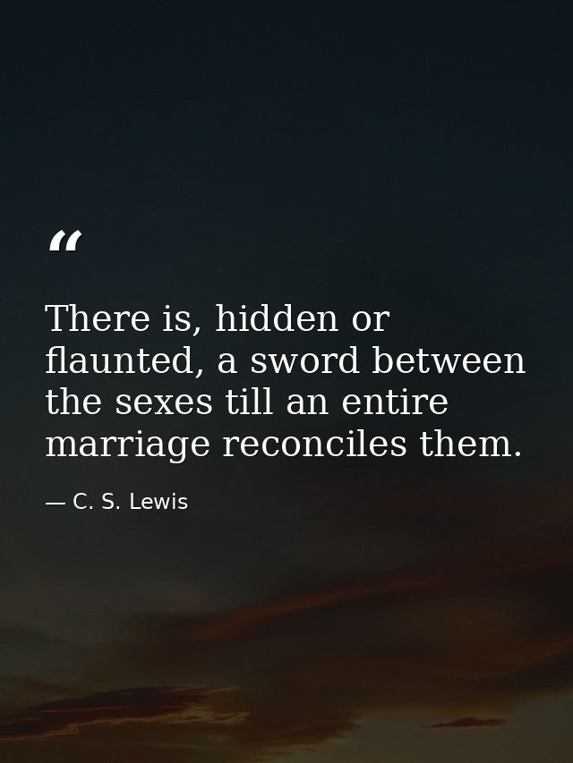 There is, hidden or flaunted, a sword between the sexes till an entire marriage reconciles them. — C. S. Lewis