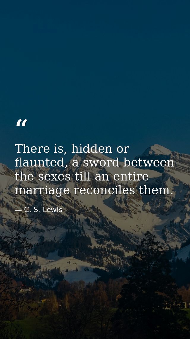 There is, hidden or flaunted, a sword between the sexes till an entire marriage reconciles them. — C. S. Lewis