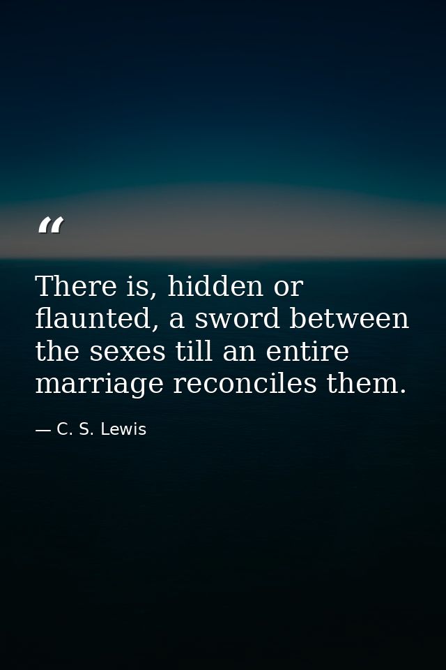 There is, hidden or flaunted, a sword between the sexes till an entire marriage reconciles them. — C. S. Lewis