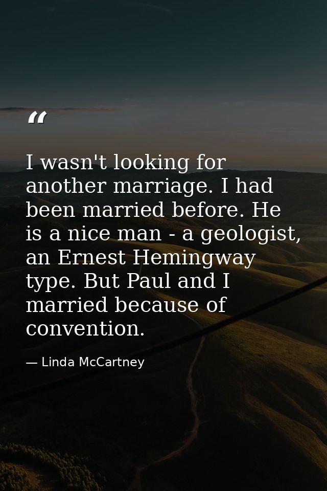 I wasn't looking for another marriage. I had been married before. He is a nice man - a geologist, an Ernest Hemingway ty — Linda McCartney