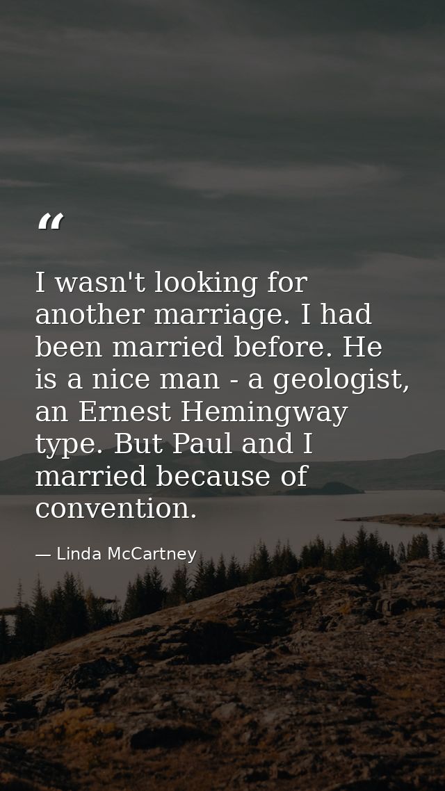 I wasn't looking for another marriage. I had been married before. He is a nice man - a geologist, an Ernest Hemingway ty — Linda McCartney