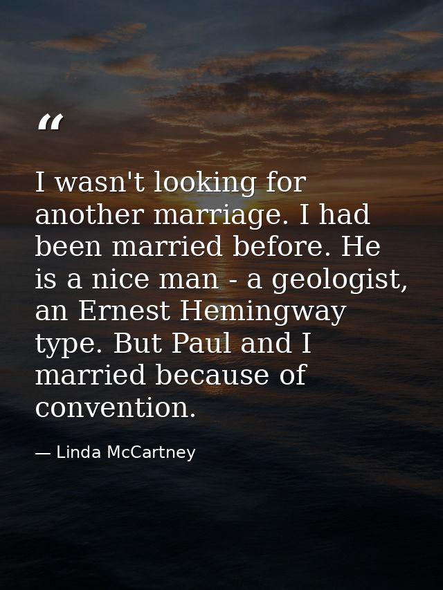 I wasn't looking for another marriage. I had been married before. He is a nice man - a geologist, an Ernest Hemingway ty — Linda McCartney