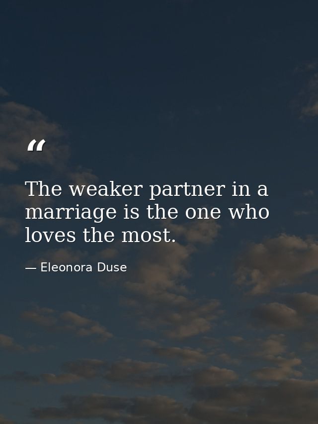 The weaker partner in a marriage is the one who loves the most. — Eleonora Duse